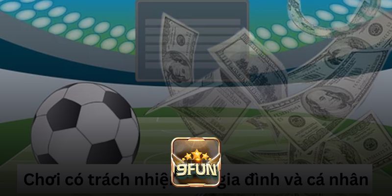 Chơi có trách nhiệm với cả gia đình và cá nhân